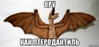ору как птеродактиль