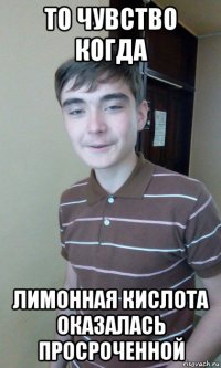 то чувство когда лимонная кислота оказалась просроченной