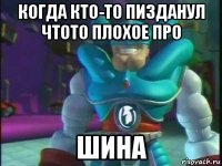 когда кто-то пизданул чтото плохое про шина