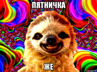 пятничка же