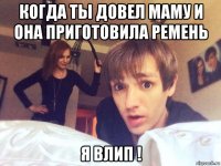 когда ты довел маму и она приготовила ремень я влип !