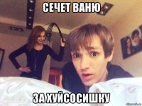 сечет ваню за хуйсосишку