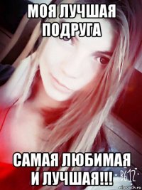 моя лучшая подруга самая любимая и лучшая!!!