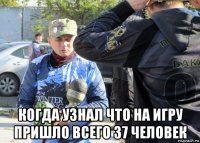  когда узнал что на игру пришло всего 37 человек