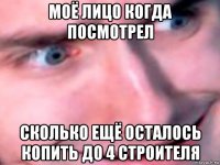 моё лицо когда посмотрел сколько ещё осталось копить до 4 строителя