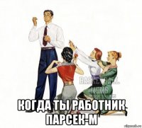  когда ты работник парсек-м