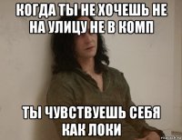 когда ты не хочешь не на улицу не в комп ты чувствуешь себя как локи