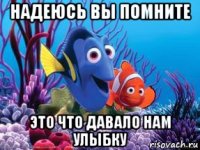 надеюсь вы помните это что давало нам улыбку
