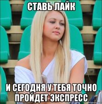 ставь лайк и сегодня у тебя точно пройдет экспресс