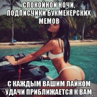 спокойной ночи, подписчики букмекерских мемов с каждым вашим лайком удачи приближается к вам