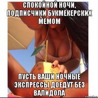 спокойной ночи, подписчики букмекерских мемом пусть ваши ночные экспрессы доедут без валидола