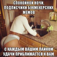 спокойной ночи, подписчики букмекерских мемов с каждым вашим лайком удачи приближается к вам