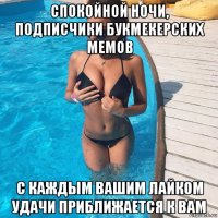 спокойной ночи, подписчики букмекерских мемов с каждым вашим лайком удачи приближается к вам