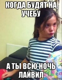 когда будят на учебу а ты всю ночь лайвил