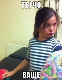 ты чо ваще