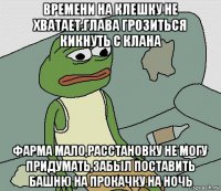 времени на клешку не хватает.глава грозиться кикнуть с клана фарма мало,расстановку не могу придумать,забыл поставить башню на прокачку на ночь