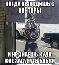 когда выходишь с конторы и не знаешь куда уже засунуть бабки