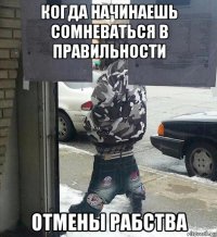 когда начинаешь сомневаться в правильности отмены рабства