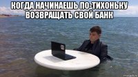 когда начинаешь по-тихоньку возвращать свой банк 
