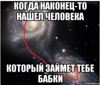 когда наконец-то нашел человека который займет тебе бабки