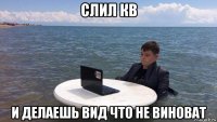 слил кв и делаешь вид что не виноват