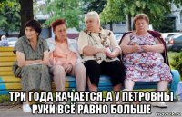  три года качается, а у петровны руки всё равно больше