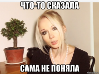 что-то сказала сама не поняла