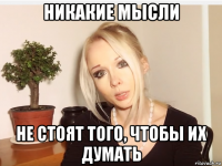 никакие мысли не стоят того, чтобы их думать