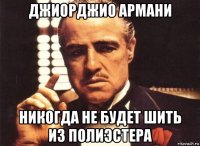 джиорджио армани никогда не будет шить из полиэстера