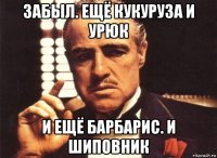 забыл. ещё кукуруза и урюк и ещё барбарис. и шиповник
