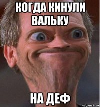 когда кинули вальку на деф