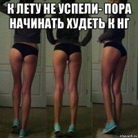 к лету не успели- пора начинать худеть к нг 