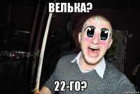 велька? 22-го?