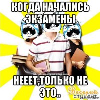 когда начались экзамены нееет,только не это..