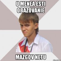 u menea esti obazovanie mazgov netu
