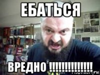 ебаться вредно !!!!!!!!!!!!!!