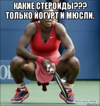 какие стероиды??? только йогурт и мюсли. 