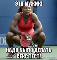 это мужик! надо было делать секс тест!