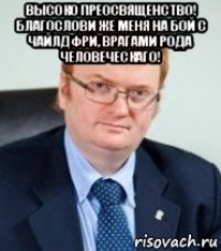 высоко преосвященство! благослови же меня на бой с чайлдфри, врагами рода человеческаго! 