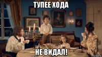 тупее хода не видал!