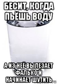 бесит, когда пьёшь воду а из неё вылезает фалько и начинает шутить