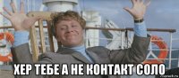  хер тебе а не контакт соло