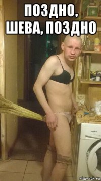 поздно, шева, поздно 