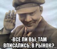  -все ли вы, там вписались, в рынок?