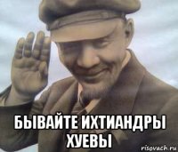  бывайте ихтиандры хуевы