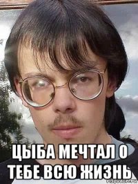  цыба мечтал о тебе всю жизнь