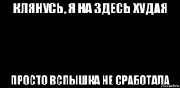 клянусь, я на здесь худая просто вспышка не сработала