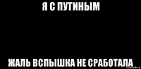 я с путиным жаль вспышка не сработала
