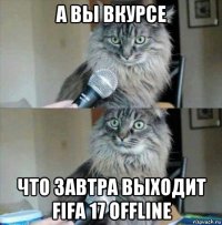 а вы вкурсе что завтра выходит fifa 17 offline