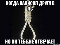 когда написал другу в лс но он тебе не отвечает